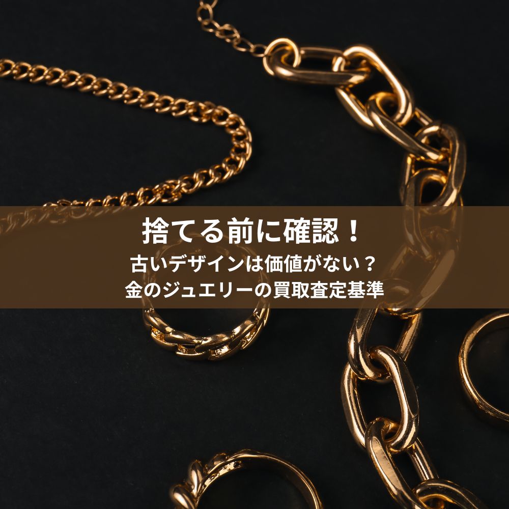 【鑑定士監修】捨てる前に確認！古いデザインは価値がない？金のジュエリーの買取査定基準