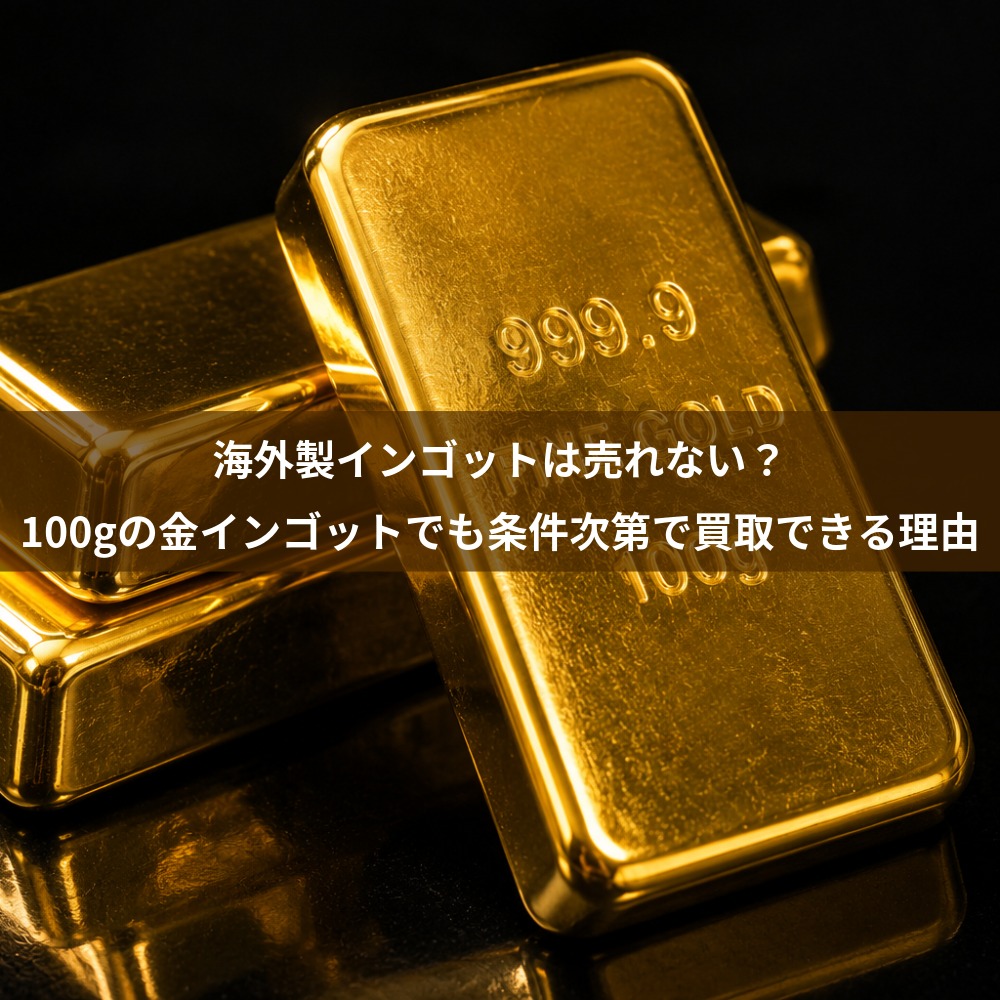 海外製インゴットは売れない？100gの金インゴットでも条件次第で買取できる理由