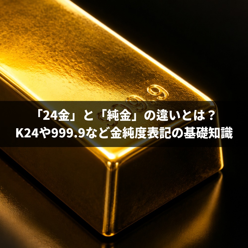 「24金」と「純金」の違いとは？K24や999.9など金純度表記の基礎知識