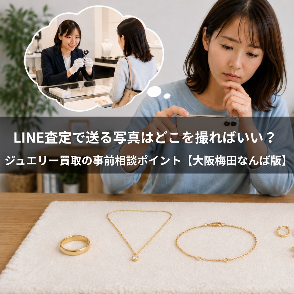 LINE査定で送る写真はどこを撮ればいい？ジュエリー買取の事前相談ポイント【大阪梅田なんば版】