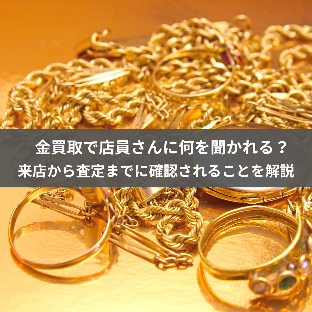 金買取で店員さんに何を聞かれる？来店から査定までに確認されることを解説【大阪梅田・なんば】