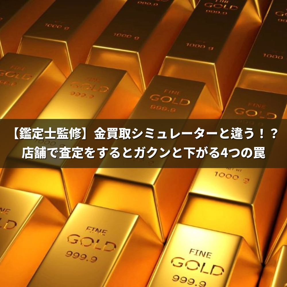 【鑑定士監修】金買取シミュレーターと違う！？店舗で査定をするとガクンと下がる4つの罠