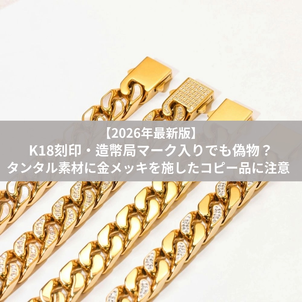 【2026年最新版】K18刻印・造幣局マーク入りでも偽物？タンタル素材に金メッキを施したコピー品に注意