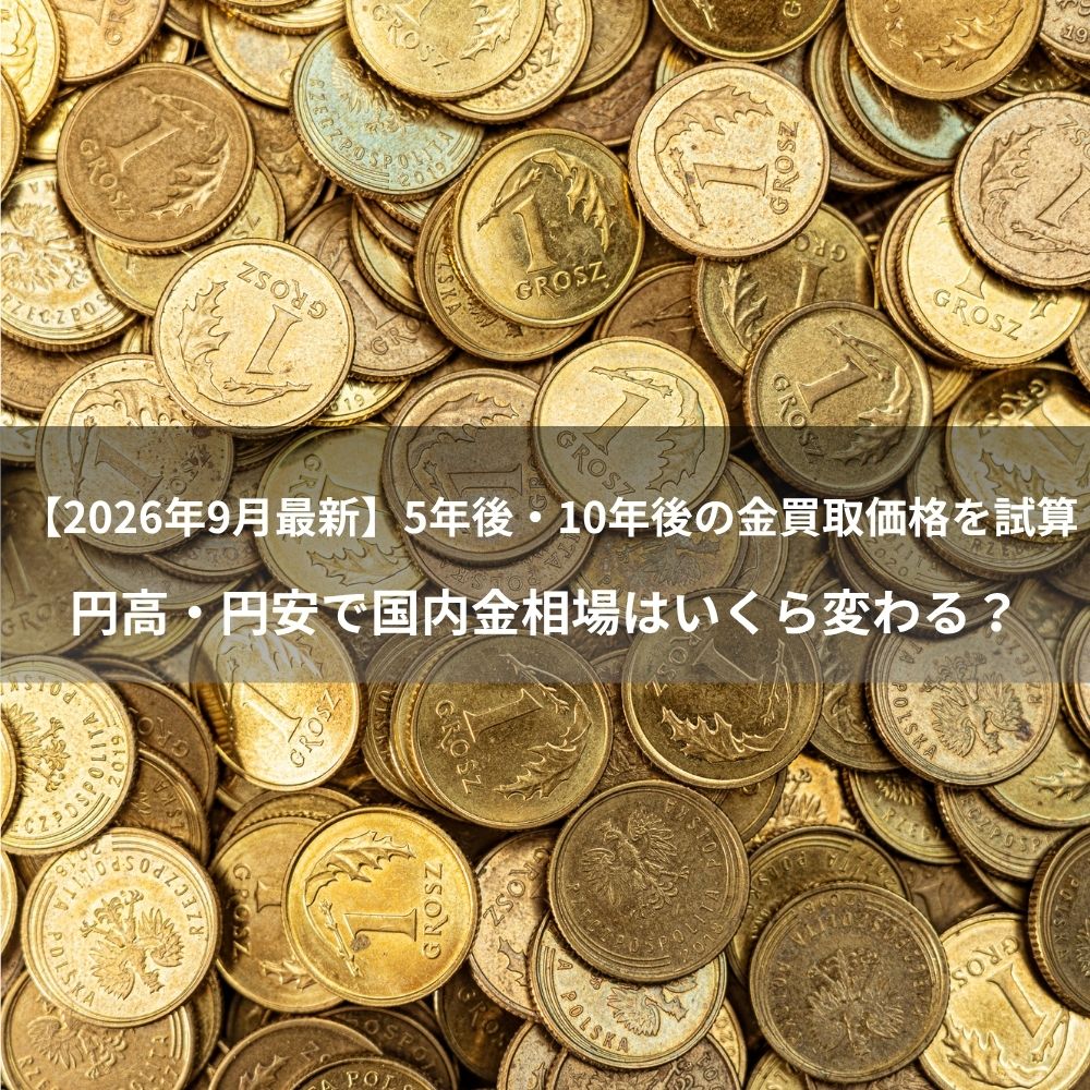 【2026年9月最新】5年後・10年後の金買取価格を試算円高・円安で国内金相場はいくら変わる？