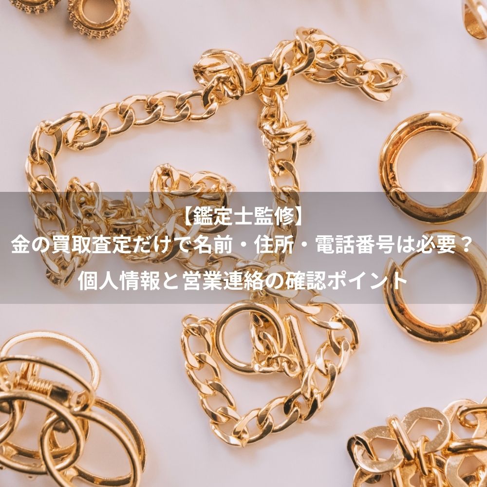 【鑑定士監修】金の買取査定だけで名前・住所・電話番号は必要？個人情報と営業連絡の確認ポイント