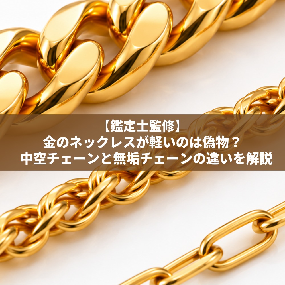 【鑑定士監修】金のネックレスが軽いのは偽物？中空チェーンと無垢チェーンの違いを解説